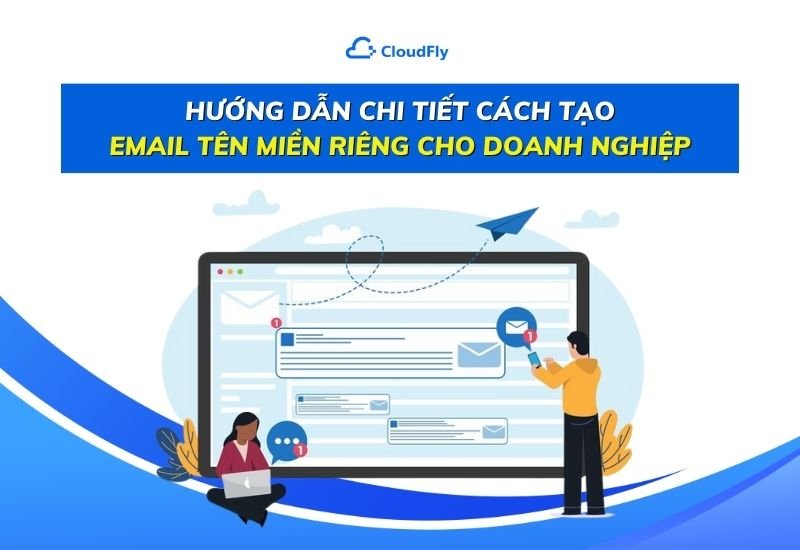 hướng dẫn chi tiết cách tạo email tên miền riêng cho doanh nghiệp