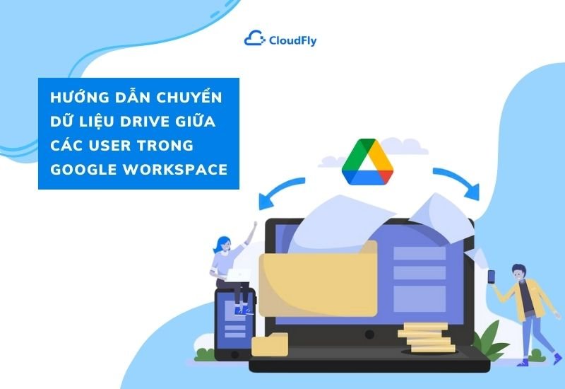 hướng dẫn chuyển dữ liệu drive giữa các user trong google workspace