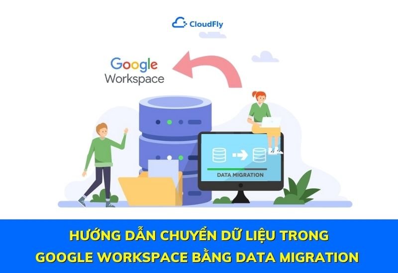 hướng dẫn chuyển dữ liệu trong google workspace bằng data migration