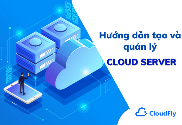 Hướng dẫn tạo và quản lý sử dụng dịch vụ Cloud Server tại CloudFly