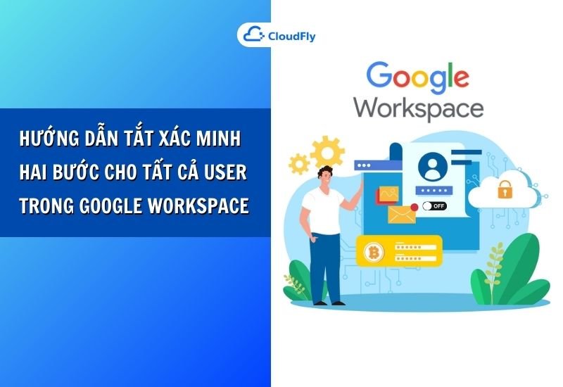 hướng dẫn tắt xác minh hai bước cho tất cả user trong google workspace