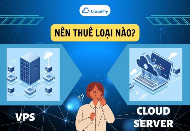 Nên Thuê Cloud Server Hay Thuê Máy Chủ Ảo Vps?