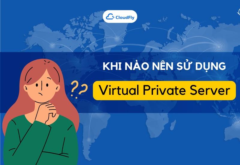 Khi nào cần sử dụng Virtual Private server?