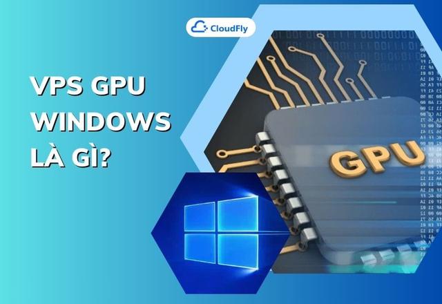 VPS GPU Windows Là Gì? Lợi Ích Của VPS GPU Windows Trong Các Lĩnh Vực