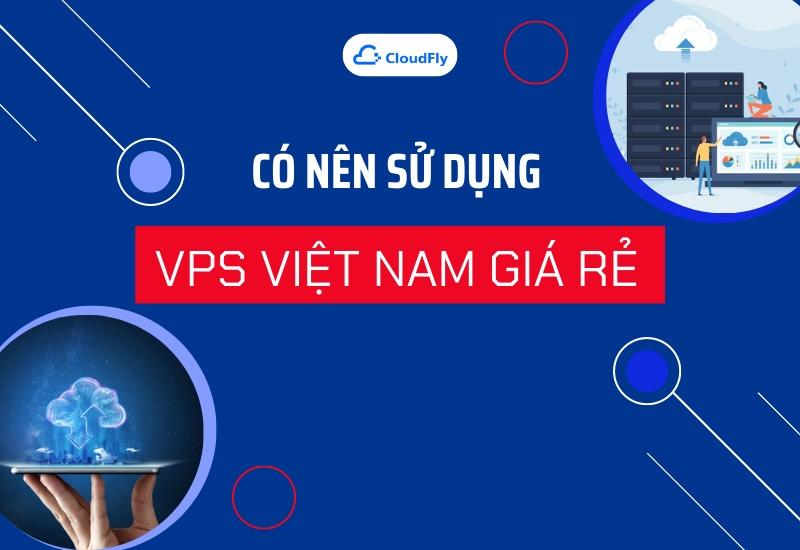 Có Nên Sử Dụng VPS Việt Nam Giá Rẻ Để Kinh Doanh Hay Không?